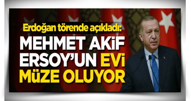 Erdoğan resmen açıkladı! Mehmet Akif Ersoy'un evi müze oluyor