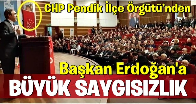 CHP Pendik İlçe Örgütü’nden Başkan Erdoğan’a büyük saygısızlık!