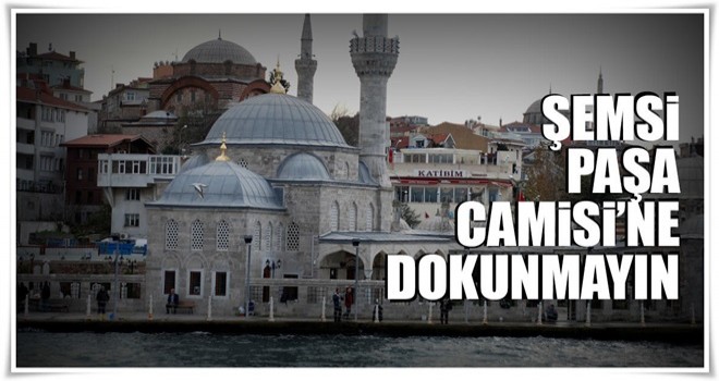 Şemsi Paşa Camii’ne dokunmayın