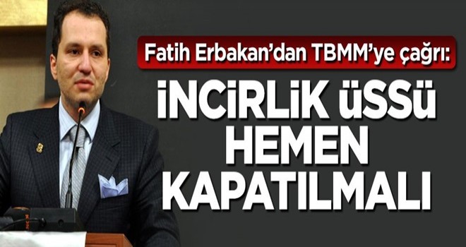 Fatih Erbakan'dan TBMM'ye kritik çağrı: İncirlik Üssü hemen kapatılmalı