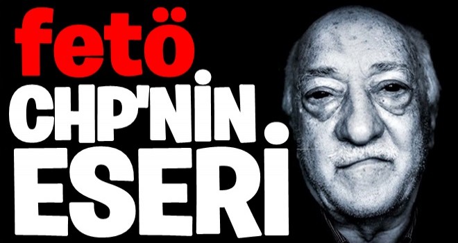 İşte 60 yıllık serüveni! FETÖ CHP'nin eseri