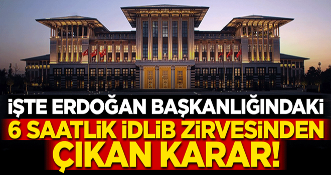 İşte Başkomutan Erdoğan başkanlığındaki İdlib zirvesinden çıkan karar!