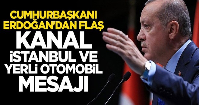 Cumhurbaşkanı Erdoğan'dan flaş Kanal İstanbul ve yerli otomobil mesajı