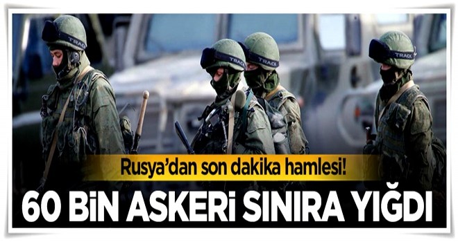 Rusya'dan son dakika hamlesi: 60 bin askeri sınıra yığdı!