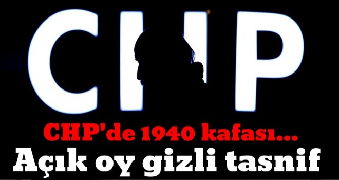 CHP'de 1940 kafası... Açık oy gizli tasnif!