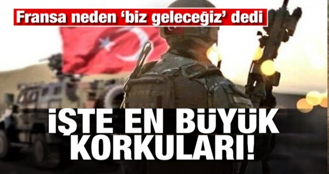 Fransa neden 'biz geleceğiz' dedi! İşte en büyük korkuları