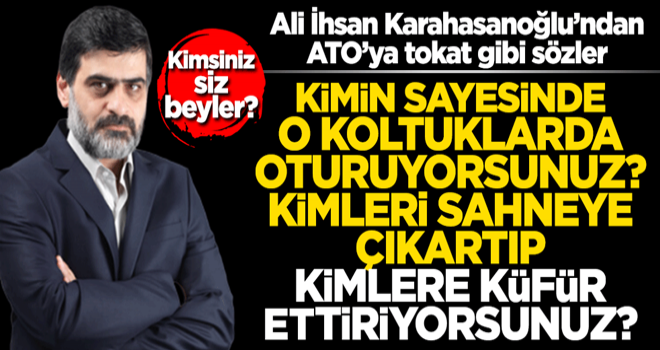 Ali İhsan Karahasanoğlu'ndan ATO'ya tokat gibi sözler! "Kimsiniz siz beyler?"