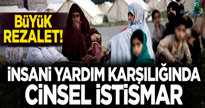 Büyük rezalet! İnsani yardım karşılığında cinsel istismar