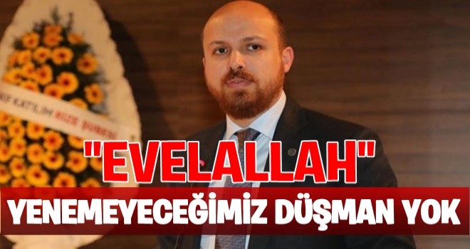 Bilal Erdoğan: Yenemeyeceğimiz düşman yok