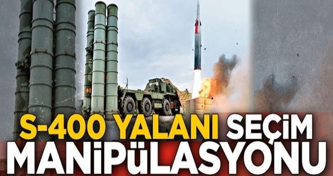 S-400 erteleme yalanı seçim manipülasyonu