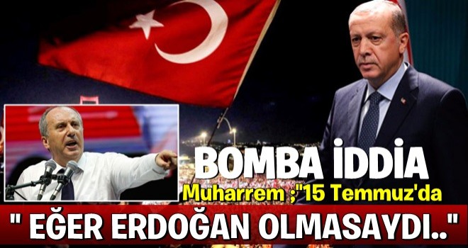 BOMBA İDDİA..'Muharrem İnce: O gün iyi ki Erdoğan vardı!'