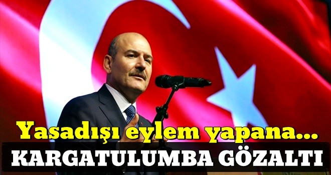 Soylu: Yasadışı eylem yapan, kargatulumba gözaltına alınır