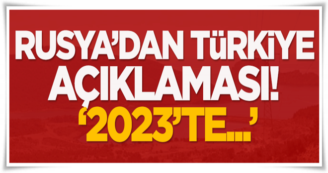 Rusya'dan Türkiye açıklaması: 2023'te...