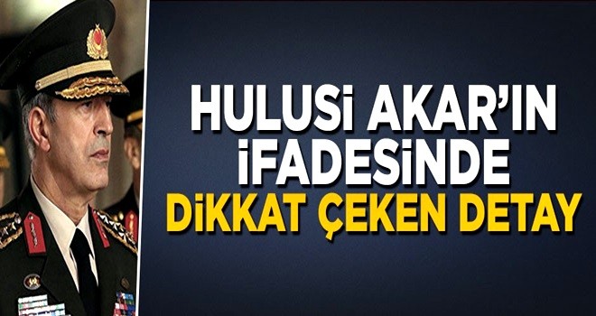 Genelkurmay Başkanı Hulusi Akar'ın ifadesinde dikkat çeken detay