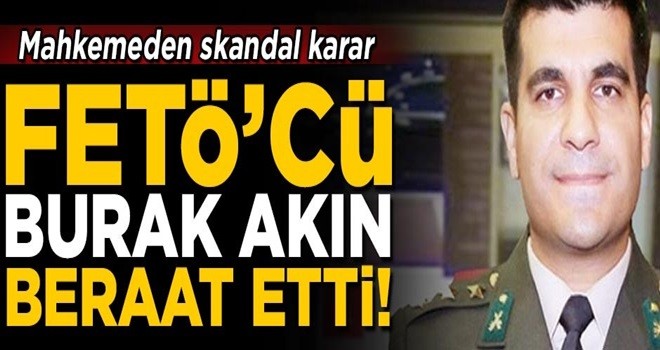 Mahkemeden skandal karar! FETÖ'cü Yüzbaşı Burak Akın beraat etti