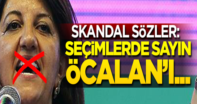 Skandal sözler: Seçimlerde sayın Öcalan'ı...