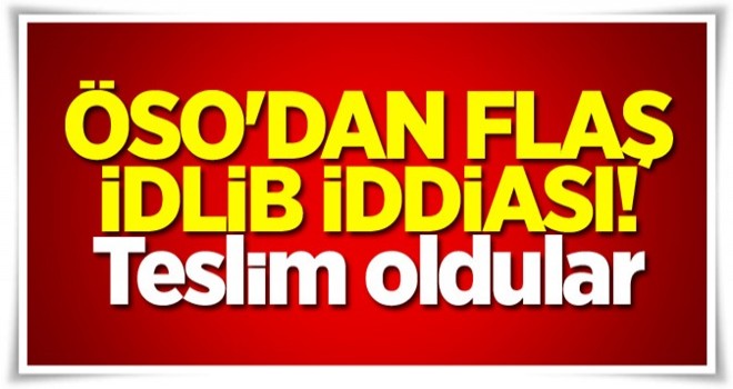 ÖSO'dan flaş İdlib iddiası! Teslim oldular