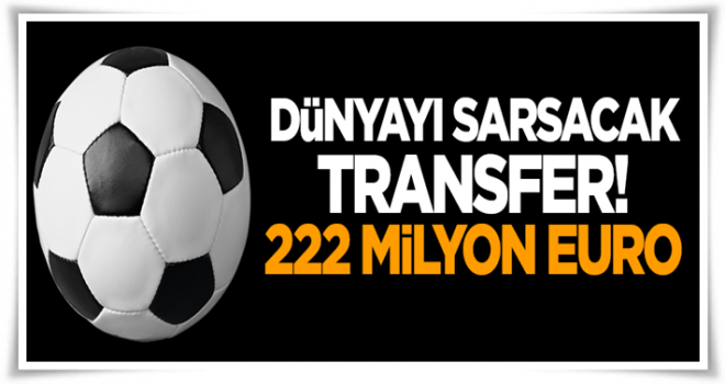 Dünyayı sarsacak transfer: 222 milyon euro