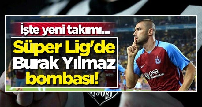 Süper Lig'de Burak Yılmaz bombası! İşte yeni takımı...