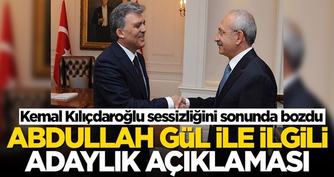 Kemal Kılıçdaroğlu sessizliğini sonunda bozdu! Abdullah Gül ile ilgili adaylık açıklaması