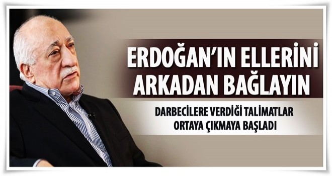 Gülen'den talimat: Erdoğan'ın ellerini arkadan bağlayın