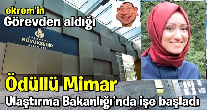 CHP'li İBB Başkanı Ekrem'in görevden aldığı ödüllü mimar Ulaştırma ve Altyapı Bakanlığı’nda işe başladı .