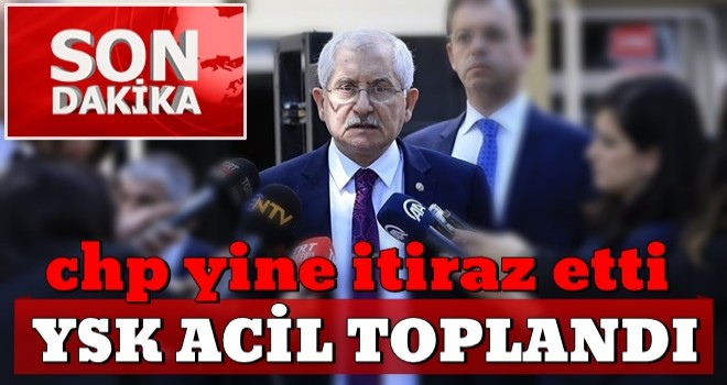 CHP itiraz etti! YSK olağanüstü toplandı...