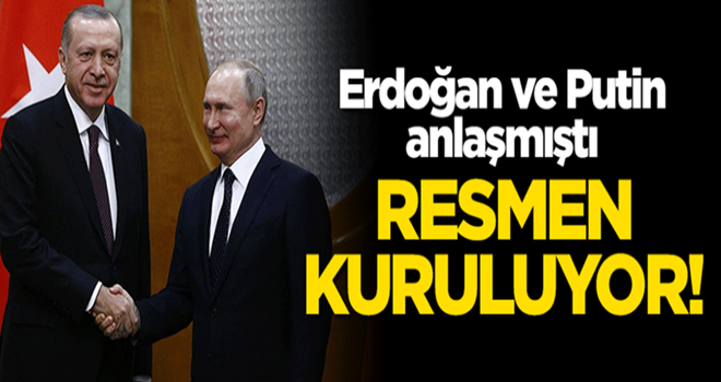 Erdoğan ve Putin anlaşmıştı! Resmen kuruluyor