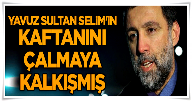 Yavuz Sultan Selim'in kaftanını çalmaya kalkışmış