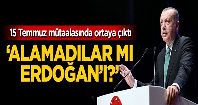 'Alamadılar mı Erdoğan'ı?'