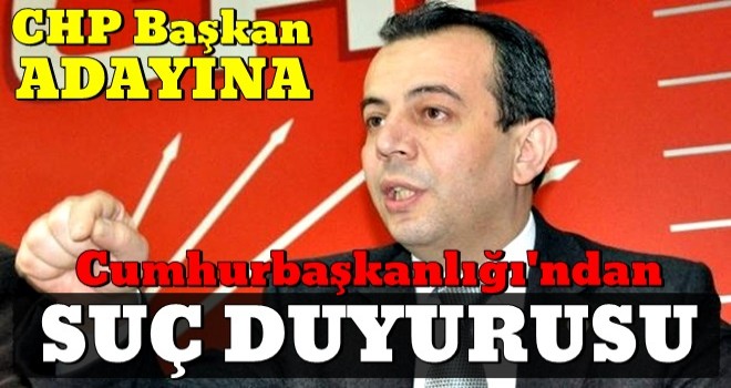 Cumhurbaşkanlığı harekete geçti! CHP'nin adayına suç duyurusu