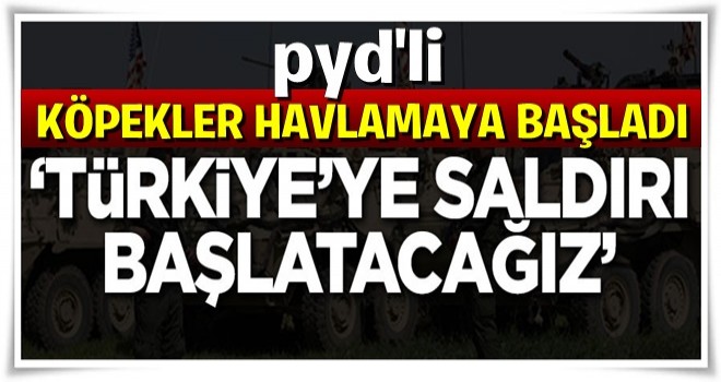 Korku sardı: Türkiye'ye saldırı başlatacağız