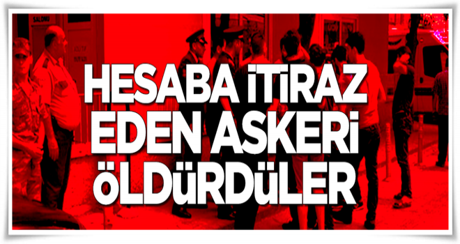 Hesaba itiraz eden askeri öldürdüler!