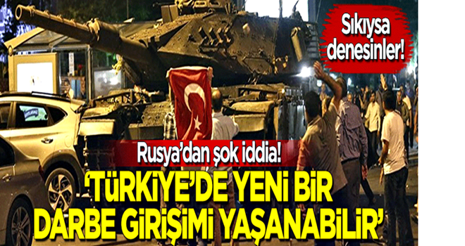 Rusya'dan şok iddia: Türkiye’de yeniden darbe girişimi yaşanabilir