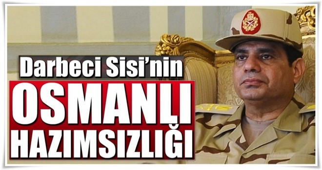 Darbeci Sisi'den Osmanlı hazımsızlığı