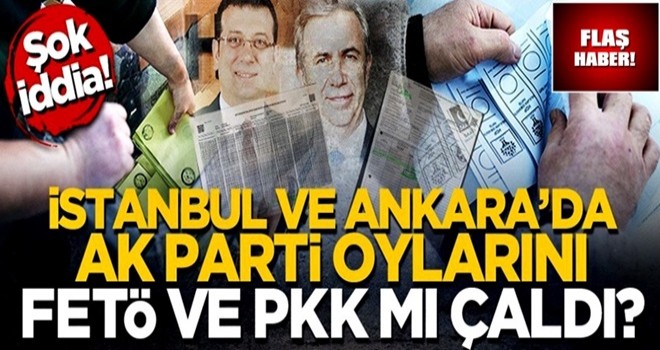 Şok iddia! İstanbul ve Ankara'da AK Parti oylarını FETÖ ve PKK mı çaldı?