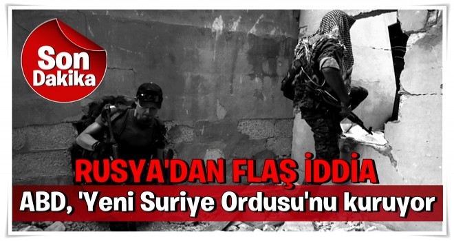 Son dakika! Rusya'dan flaş iddia: ABD, 'Yeni Suriye Ordusu'nu kuruyor!