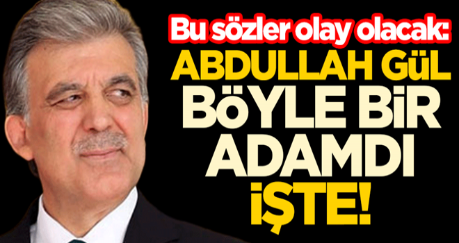 Bu sözler olay olacak: Abdullah Gül böyle bir adamdı işte!