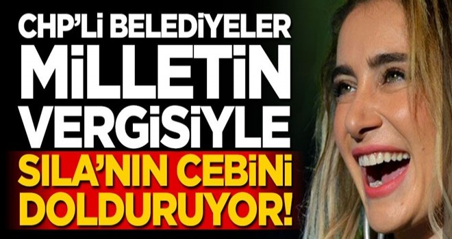 CHP’li belediyeler milletin vergisiyle Sıla’nın cebini dolduruyor!