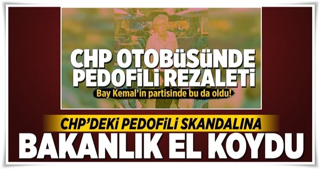 CHP'deki pedofili skandalına bakanlık el koydu .