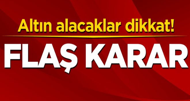 Altın döviz alacaklar dikkat! Flaş karar