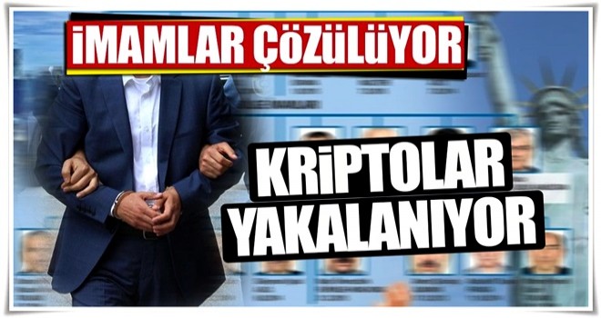 İmamlar çözülüyor kriptolar yakalanıyor