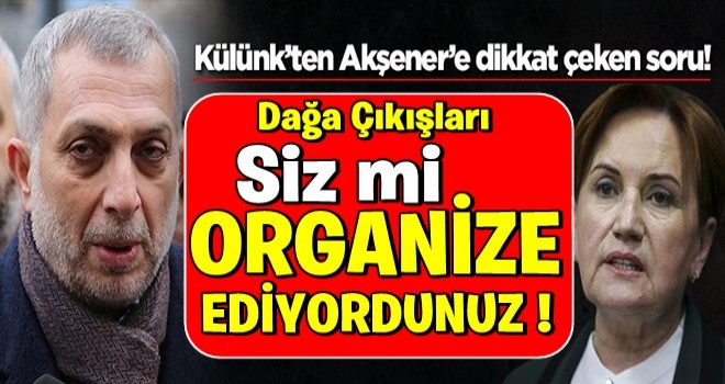 Metin Külünk'ten Meral Akşener'e dikkat çeken soru: Siz mi organize ediyordunuz?