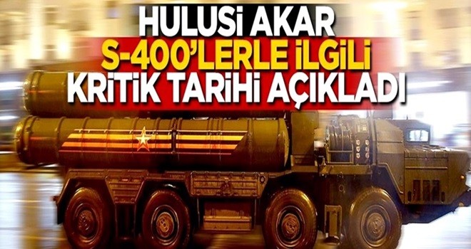 Hulusi Akar S-400'lerle ilgili kritik tarihi açıkladı