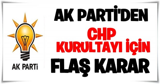 AK Parti'den CHP kurultayı ile ilgili flaş karar