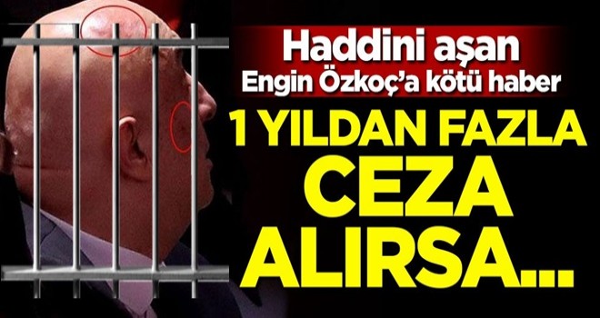 Haddini aşan Engin Özkoç 1 yıldan fazla ceza alırsa...