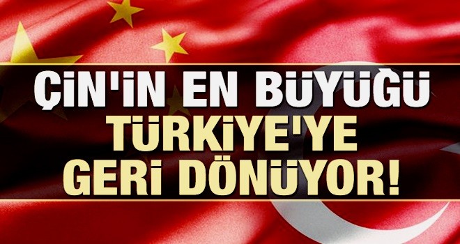 Çin'in en büyüğü Türkiye'ye geri dönüyor