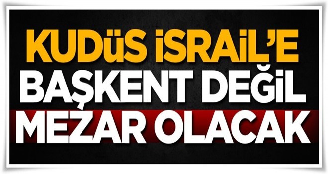 Kudüs İsrail’e başkent değil, ancak mezar olur