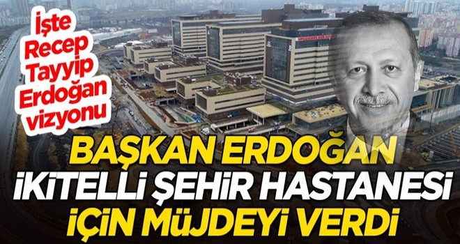 Cumhurbaşkanı Erdoğan, İkitelli Şehir Hastanesi için müjdeyi verdi