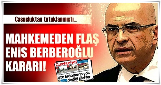 Mahkemeden flaş Enis Berberoğlu kararı